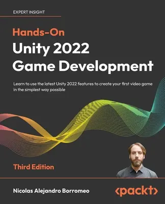 Desarrollo práctico de juegos Unity 2022 - Tercera edición: Aprende a utilizar las últimas características de Unity 2022 para crear tu primer videojuego de la forma más sencilla - Hands-On Unity 2022 Game Development - Third Edition: Learn to use the latest Unity 2022 features to create your first video game in the simplest way