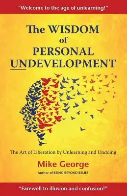 La sabiduría del subdesarrollo personal: El arte de liberarse desaprendiendo y deshaciendo - The Wisdom of Personal Undevelopment: The Art of Liberation by Unlearning and Undoing