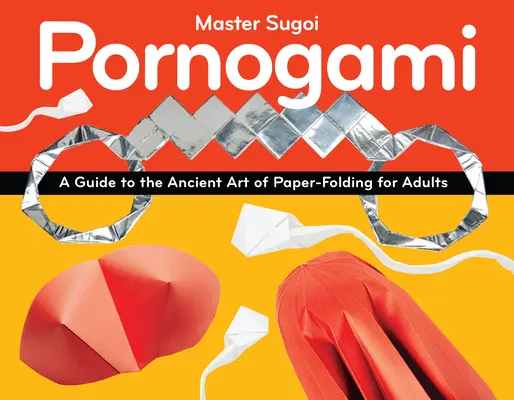 Pornogami: Guía para adultos del antiguo arte de plegar papel - Pornogami: A Guide to the Ancient Art of Paper-Folding for Adults