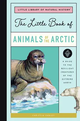 El pequeño libro de los animales del Ártico: Guía de las resistentes criaturas del Extremo Norte - The Little Book of Arctic Animals: A Guide to the Resilient Creatures of the Extreme North