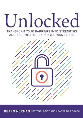 Desbloqueado: Transforma tus barreras en fortalezas y conviértete en el líder que quieres ser - Unlocked: Transform your barriers into strengths and become the leader you want to be