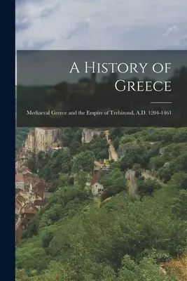 Historia de Grecia: La Grecia medieval y el Imperio de Trebisonda, 1204-1461 d.C. - A History of Greece: Mediaeval Greece and the Empire of Trebizond, A.D. 1204-1461