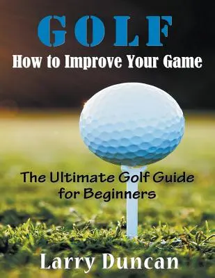 Golf: Cómo mejorar su juego (LARGE PRINT): La guía definitiva de golf para principiantes - Golf: How to Improve Your Game (LARGE PRINT): The Ultimate Golf Guide for Beginners