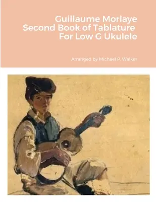 Guillaume Morlaye Segundo Libro de Tablatura Para Ukelele en Sol Bajo - Guillaume Morlaye Second Book of Tablature For Low G Ukulele