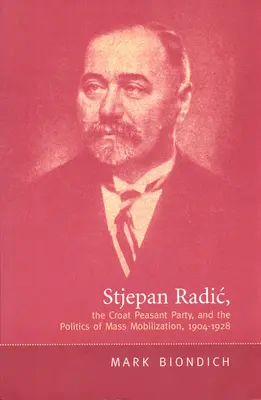Stjepan Radic, el Partido Campesino Croata y la política de movilización de masas,1904-1928 - Stjepan Radic, the Croat Peasant Party, and the Politics of Mass Mobilization,1904-1928