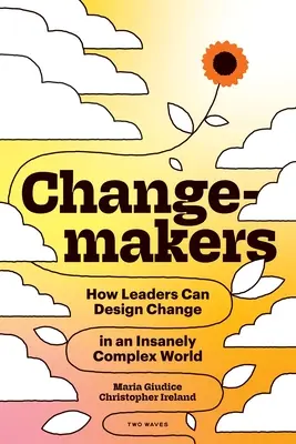 Changemakers: Cómo los líderes pueden diseñar el cambio en un mundo increíblemente complejo - Changemakers: How Leaders Can Design Change in an Insanely Complex World