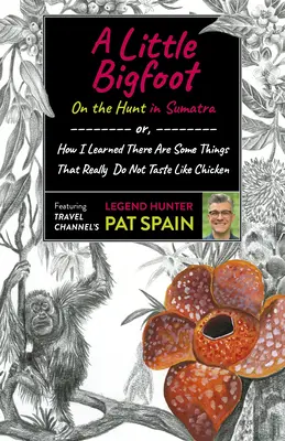 Un pequeño Bigfoot: A la caza en Sumatra: O cómo aprendí que hay cosas que no saben a pollo - A Little Bigfoot: On the Hunt in Sumatra: Or, How I Learned There Are Some Things That Really Do Not Taste Like Chicken