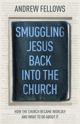 El contrabando de Jesús en la Iglesia: Cómo la iglesia se volvió mundana y qué hacer al respecto - Smuggling Jesus Back into the Church: How the church became worldly and what to do about it