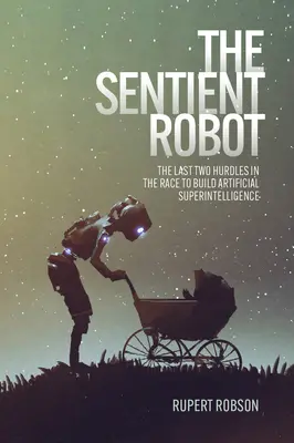 El robot sensible: Los dos últimos obstáculos en la carrera hacia la superinteligencia artificial - The Sentient Robot: The Last Two Hurdles in the Race to Build Artificial Superintelligence