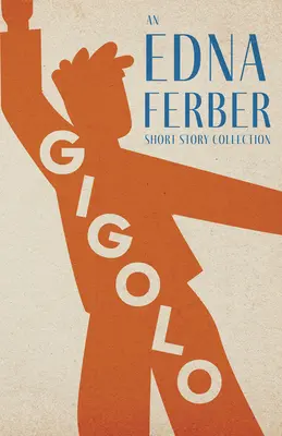 Gigoló - Una colección de cuentos de Edna Ferber; Con una introducción de Rogers Dickinson - Gigolo - An Edna Ferber Short Story Collection;With an Introduction by Rogers Dickinson