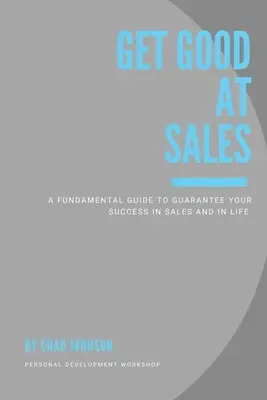 Ser Bueno en Ventas: Una guía fundamental para garantizar su éxito en las ventas y en la vida - Get Good At Sales: A Fundamental Guide to Guarantee Your Success in Sales and in Life