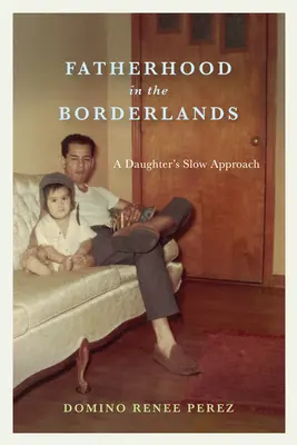 Paternidad en la frontera: El lento acercamiento de una hija - Fatherhood in the Borderlands: A Daughter's Slow Approach