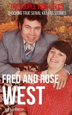 Fred y Rose West: La pareja que mató: Historias reales y espeluznantes de asesinos en serie - Fred & Rose West: The Couple Who Killed: Shocking True Serial Killers Stories