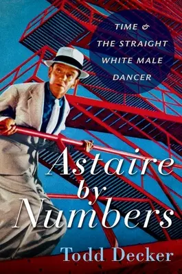 Astaire by Numbers: Time & the Straight White Male Dancer (El tiempo y el bailarín heterosexual blanco) - Astaire by Numbers: Time & the Straight White Male Dancer