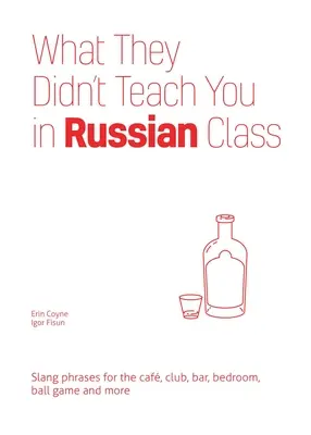 Lo que no te enseñaron en clase de ruso: Frases de argot para el café, el club, el bar, el dormitorio, el juego de pelota y más - What They Didn't Teach You in Russian Class: Slang Phrases for the Cafe, Club, Bar, Bedroom, Ball Game and More