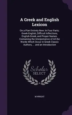 A Greek and English Lexicon: A Greek and English Lexicon: On a Plan Entirely New: In Four Parts; Greek-English, Difficult Inflections, English-Greek, and Proper Names. Contiene - A Greek and English Lexicon: On a Plan Entirely New: In Four Parts; Greek-English, Difficult Inflections, English-Greek, and Proper Names. Containi