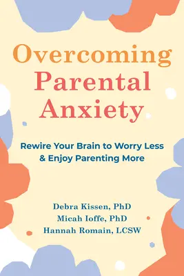 Cómo superar la ansiedad parental: Reprograma tu cerebro para preocuparte menos y disfrutar más de la paternidad - Overcoming Parental Anxiety: Rewire Your Brain to Worry Less and Enjoy Parenting More