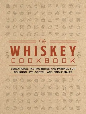 El Libro de Cocina del Whisky: Sensacionales Notas de Cata y Maridajes de Bourbon, Centeno, Escocés y Single Malts - The Whiskey Cookbook: Sensational Tasting Notes and Pairings for Bourbon, Rye, Scotch, and Single Malts