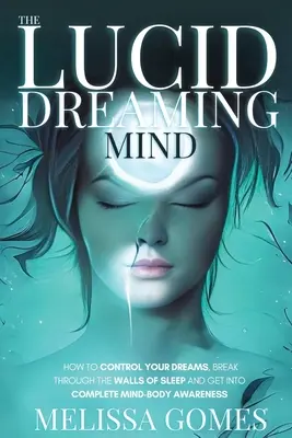 La Mente Lúcida: Cómo Controlar Tus Sueños, Romper Los Muros Del Sueño Y Entrar En Plena Consciencia Mente-Cuerpo - The Lucid Dreaming Mind: How To Control Your Dreams, Break Through The Walls Of Sleep And Get Into Complete Mind-Body Awareness