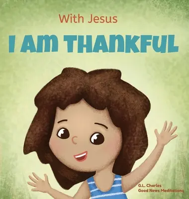 Con Jesús estoy agradecido: Un libro cristiano para niños sobre la gratitud, que ayuda a los niños a dar gracias en cualquier circunstancia; un gran regalo bíblico para los niños. - With Jesus I am Thankful: A Christian children's book about gratitude, helping kids give thanks in any circumstance; great biblical gift for tha