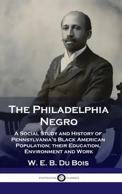 Philadelphia Negro: Estudio social e historia de la población negra americana de Pensilvania; su educación, entorno y trabajo - Philadelphia Negro: A Social Study and History of Pennsylvania's Black American Population; their Education, Environment and Work