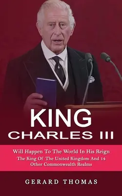 King Charles III: Will Happen To The World In His Reign (El rey del Reino Unido y otros 14 reinos de la Commonwealth) - King Charles III: Will Happen To The World In His Reign (The King Of The United Kingdom And 14 Other Commonwealth Realms)