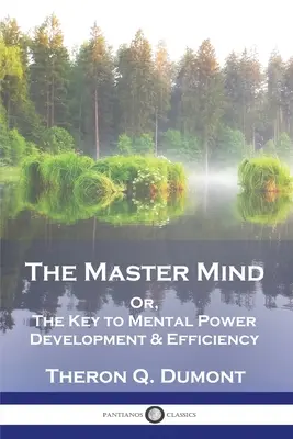 La Mente Maestra: O, La Clave para el Desarrollo y la Eficiencia del Poder Mental - The Master Mind: Or, The Key to Mental Power Development & Efficiency