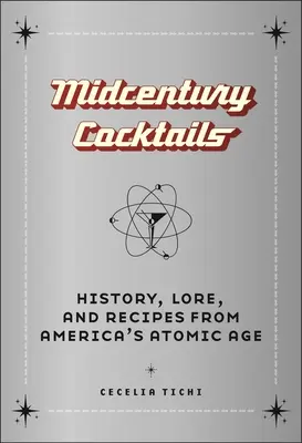 Cócteles de mediados de siglo: Historia, sabiduría y recetas de la era atómica americana - Midcentury Cocktails: History, Lore, and Recipes from America's Atomic Age