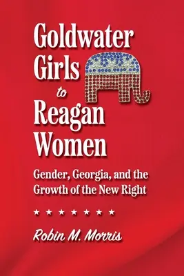 De niñas Goldwater a mujeres Reagan: Género, Georgia y el crecimiento de la Nueva Derecha - Goldwater Girls to Reagan Women: Gender, Georgia, and the Growth of the New Right