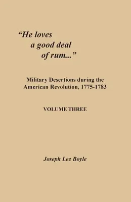 Le gusta mucho el ron..: Las deserciones militares durante la Revolución Americana, 1775-1783. Volumen tres - He loves a good deal of rum...: Military Desertions during the American Revolution, 1775-1783. Volume Three