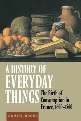 Historia de lo cotidiano: El nacimiento del consumo en Francia, 1600-1800 - A History of Everyday Things: The Birth of Consumption in France, 1600-1800