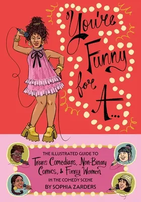 You're Funny for A...: The Illustrated Guide to Trans Comedians, Non-Binary Comics, & Funny Women in the Comedy Scene (Guía ilustrada de cómicos trans, cómicos no binarios y mujeres divertidas en el mundo de la comedia) - You're Funny for A...: The Illustrated Guide to Trans Comedians, Non-Binary Comics, & Funny Women in the Comedy Scene