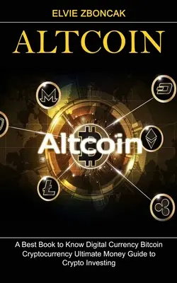 Altcoin: El mejor libro para conocer la moneda digital Bitcoin (Cryptocurrency Ultimate Money Guide to Crypto Investing) - Altcoin: A Best Book to Know Digital Currency Bitcoin (Cryptocurrency Ultimate Money Guide to Crypto Investing)