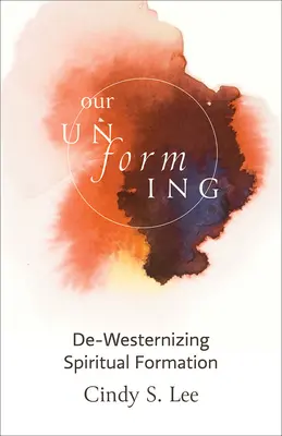 Our Unforming: Desoccidentalizar la formación espiritual - Our Unforming: De-Westernizing Spiritual Formation