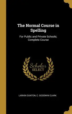 El curso normal de ortografía: Para escuelas públicas y privadas; Curso completo - The Normal Course in Spelling: For Public and Private Schools; Complete Course