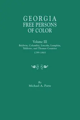 Personas de Color Libres de Georgia, Volumen III: Condados Baldwin, Columbia, Lincoln, Lumpkin, Taliaferro y Thomas, 1799-1865 - Georgia Free Persons of Color, Volume III: Baldwin, Columbia, Lincoln, Lumpkin, Taliaferro, and Thomas Counties, 1799-1865