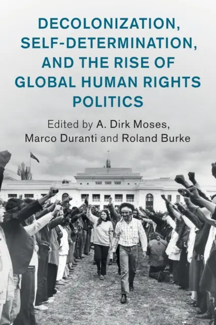 Descolonización, autodeterminación y auge de la política mundial de derechos humanos - Decolonization, Self-Determination, and the Rise of Global Human Rights Politics