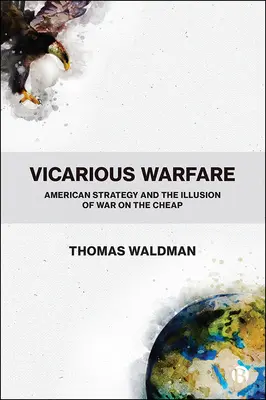 Vicarious Warfare: La estrategia estadounidense y la ilusión de una guerra barata - Vicarious Warfare: American Strategy and the Illusion of War on the Cheap