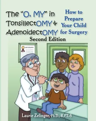 The O, My in Tonsillectomy & Adenoidectomy: How to Prepare Your Child for Surgery, a Parent's Manual, 2nd Edition (en inglés) - The O, My in Tonsillectomy & Adenoidectomy: How to Prepare Your Child for Surgery, a Parent's Manual, 2nd Edition