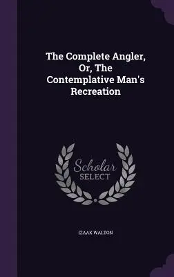 El pescador completo, o el recreo del hombre contemplativo - The Complete Angler, Or, The Contemplative Man's Recreation