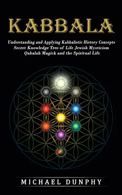 Cábala: Comprensión y Aplicación de los Conceptos de la Historia Cabalística (Conocimiento Secreto Árbol de la Vida Misticismo Judío Qabalah Magick - Kabbalah: Understanding and Applying Kabbalistic History Concepts (Secret Knowledge Tree of Life Jewish Mysticism Qabalah Magick