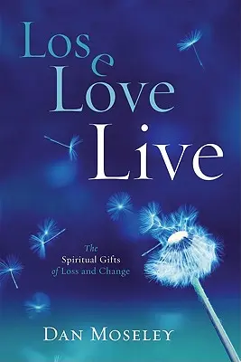 Perder Amar Vivir: Los dones espirituales de la pérdida y el cambio - Lose Love Live: The Spiritual Gifts of Loss and Change