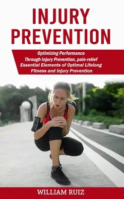 Prevención de lesiones: Optimización del rendimiento mediante la prevención de lesiones, el alivio del dolor (Elementos esenciales de una forma física óptima a lo largo de la vida y de las lesiones) - Injury Prevention: Optimizing Performance Through Injury Prevention, pain-relief (Essential Elements of Optimal Lifelong Fitness and Inju