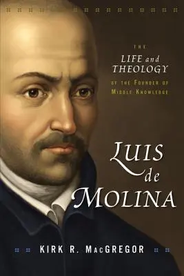 Luis de Molina: Vida y teología del fundador del saber medio - Luis de Molina: The Life and Theology of the Founder of Middle Knowledge