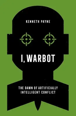 Yo, Warbot El amanecer de los conflictos artificialmente inteligentes - I, Warbot: The Dawn of Artificially Intelligent Conflict