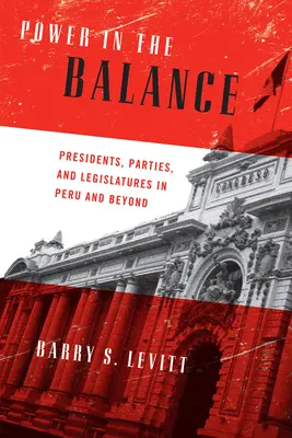 El poder en la balanza: Presidentes, partidos y legislaturas en Perú y más allá - Power in the Balance: Presidents, Parties, and Legislatures in Peru and Beyond