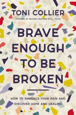 Valiente para estar roto: Cómo abrazar tu dolor y descubrir la esperanza y la curación - Brave Enough to Be Broken: How to Embrace Your Pain and Discover Hope and Healing