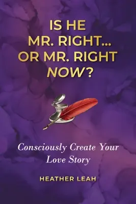 ¿Es Él El Sr. Correcto... o El Sr. Correcto Ahora? Crea conscientemente tu historia de amor - Is He Mr. Right...or Mr. Right Now?: Consciously Create Your Love Story