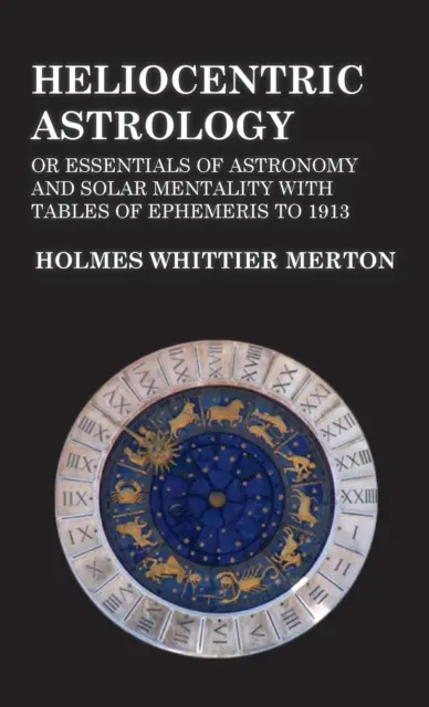 Astrología Heliocéntrica o Fundamentos de Astronomía y Mentalidad Solar con Tablas de Efemérides hasta 1913 - Heliocentric Astrology or Essentials of Astronomy and Solar Mentality with Tables of Ephemeris to 1913