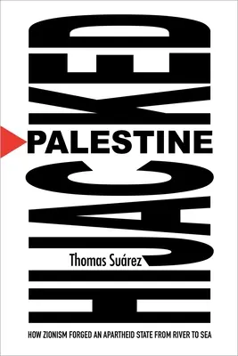 Palestina secuestrada: Cómo el sionismo forjó un Estado de apartheid de río a mar - Palestine Hijacked: How Zionism Forged an Apartheid State from River to Sea